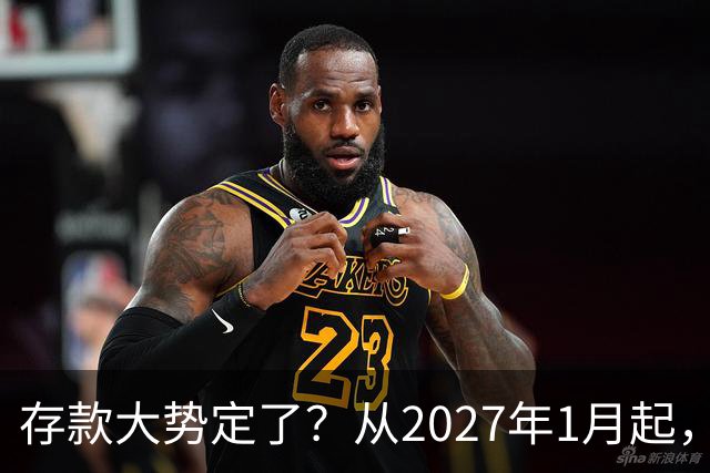 存款大势定了？从2027年1月起，银行存款利率，或将迎3个重大变动